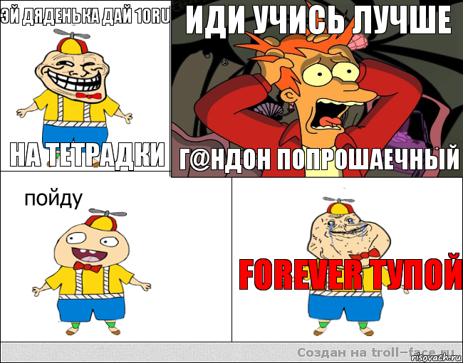 Эй дяденька дай 10ru На тетрадки Иди учись лучше Г@ндон попрошаечный Forever тупой