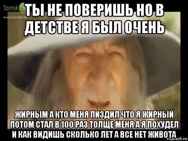 ты не поверишь но в детстве я был очень жирным а кто меня пиздил что я жирный потом стал в 100 раз толще меня а я похудел и как видишь сколько лет а все нет живота, Мем Гендальф доставляет