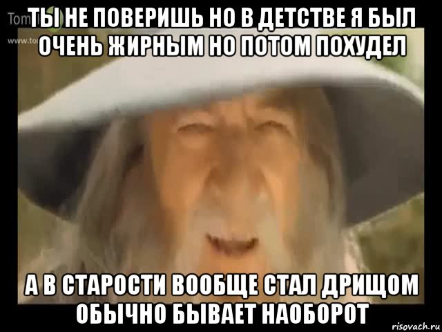 ты не поверишь но в детстве я был очень жирным но потом похудел а в старости вообще стал дрищом обычно бывает наоборот, Мем Гендальф доставляет