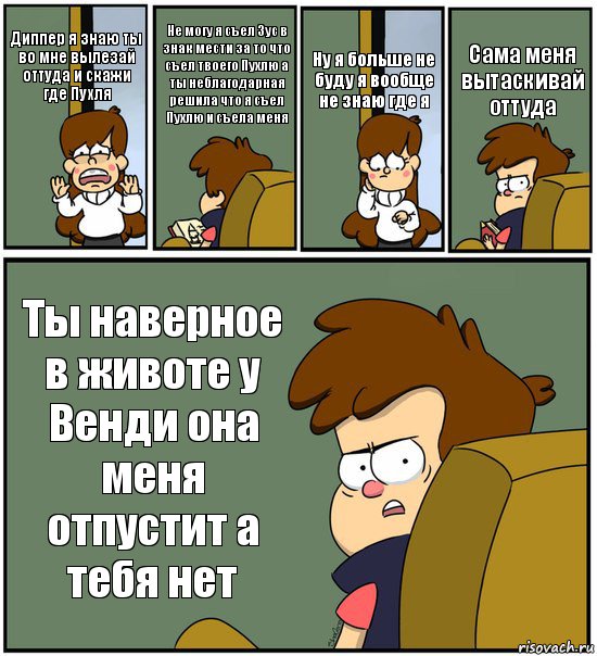 Диппер я знаю ты во мне вылезай оттуда и скажи где Пухля Не могу я съел Зус в знак мести за то что съел твоего Пухлю а ты неблагодарная решила что я съел Пухлю и съела меня Ну я больше не буду я вообще не знаю где я Сама меня вытаскивай оттуда Ты наверное в животе у Венди она меня отпустит а тебя нет, Комикс   гравити фолз