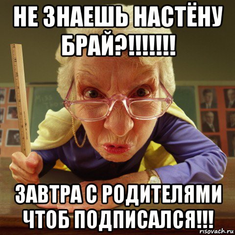 не знаешь настёну брай?!!!!!!! завтра с родителями чтоб подписался!!!