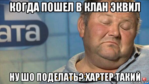 когда пошел в клан эквил ну шо поделать? хартер такий, Мем  Характер такий