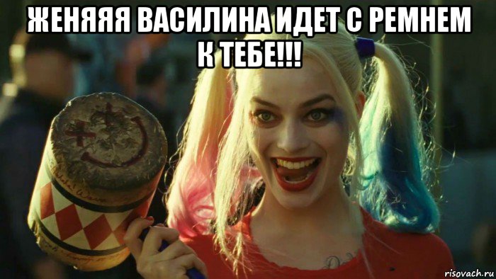 женяяя василина идет с ремнем к тебе!!! , Мем    Harley quinn