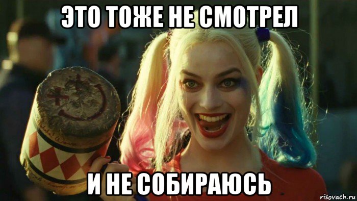 это тоже не смотрел и не собираюсь, Мем    Harley quinn