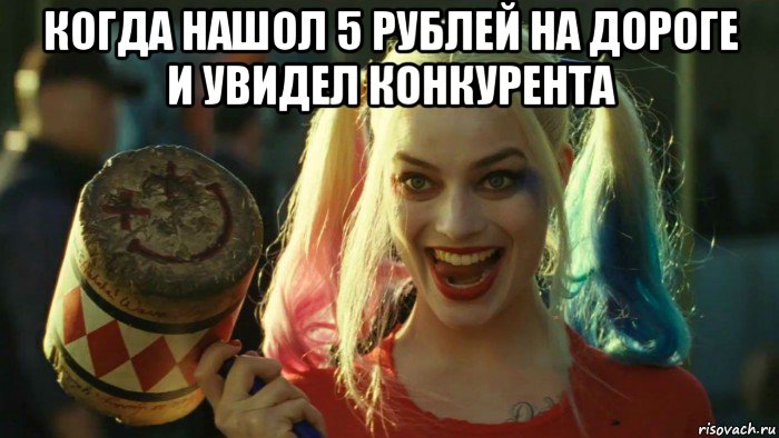 когда нашол 5 рублей на дороге и увидел конкурента , Мем    Harley quinn