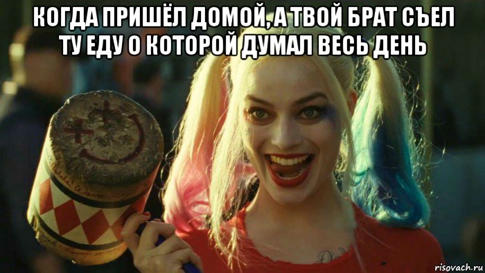 когда пришёл домой, а твой брат съел ту еду о которой думал весь день , Мем    Harley quinn