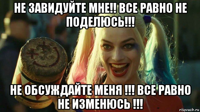 не завидуйте мне!! все равно не поделюсь!!! не обсуждайте меня !!! все равно не изменюсь !!!, Мем    Harley quinn