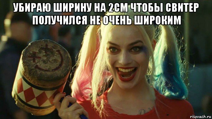 убираю ширину на 2см чтобы свитер получился не очень широким , Мем    Harley quinn