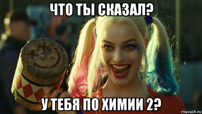 что ты сказал? у тебя по химии 2?, Мем    Harley quinn