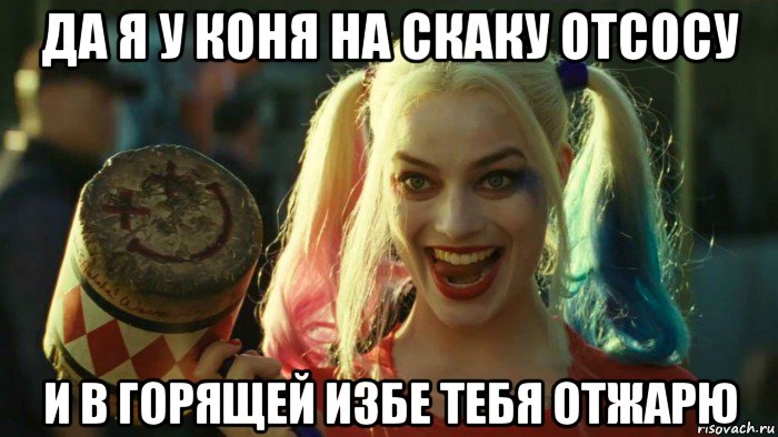 да я у коня на скаку отсосу и в горящей избе тебя отжарю, Мем    Harley quinn