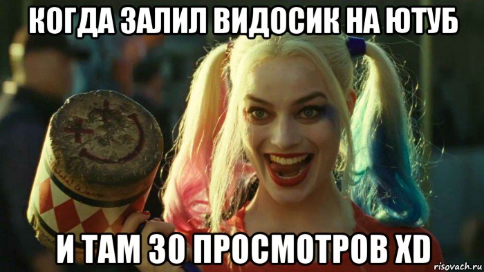 когда залил видосик на ютуб и там 30 просмотров xd, Мем    Harley quinn