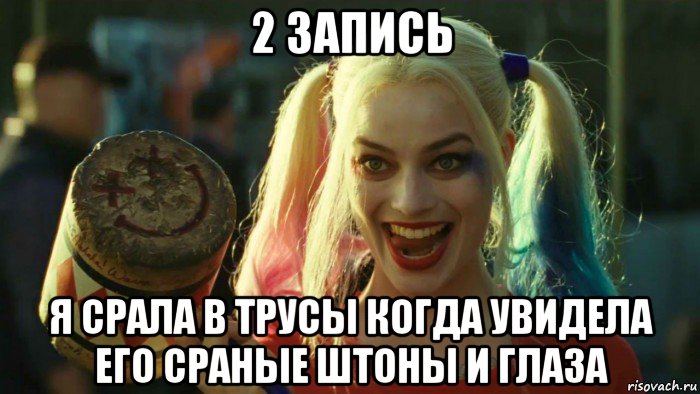 2 запись я срала в трусы когда увидела его сраные штоны и глаза, Мем    Harley quinn