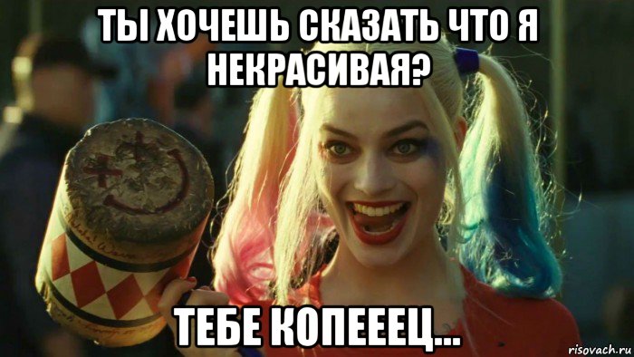 ты хочешь сказать что я некрасивая? тебе копееец..., Мем    Harley quinn