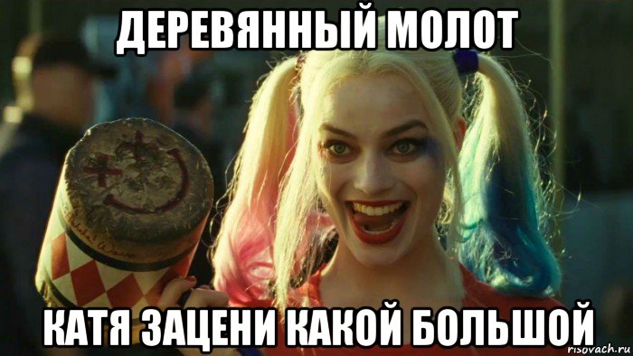 деревянный молот катя зацени какой большой, Мем    Harley quinn