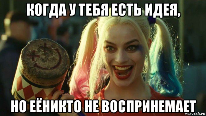 когда у тебя есть идея, но еёникто не воспринемает, Мем    Harley quinn