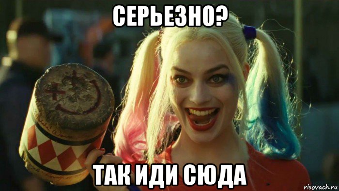 серьезно? так иди сюда, Мем    Harley quinn