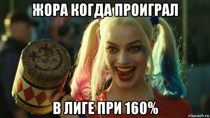 жора когда проиграл в лиге при 160%, Мем    Harley quinn