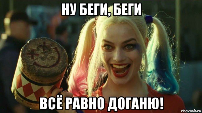 ну беги, беги всё равно доганю!, Мем    Harley quinn