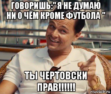 говоришь:" я не думаю ни о чём кроме футбола " ты чертовски прав!!!!!!, Мем Хитрый Гэтсби