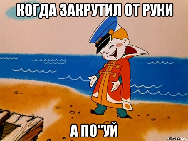 когда закрутил от руки а по"уй