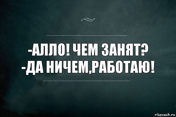 -Алло! Чем занят?
-Да ничем,работаю!, Комикс Игра Слов