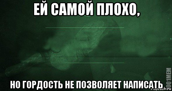 ей самой плохо, но гордость не позволяет написать