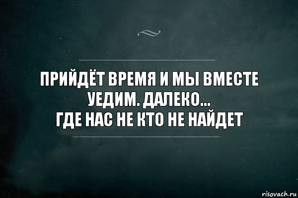 Прийдёт время и мы вместе уедим. Далеко...
Где нас не кто не найдет, Комикс Игра Слов