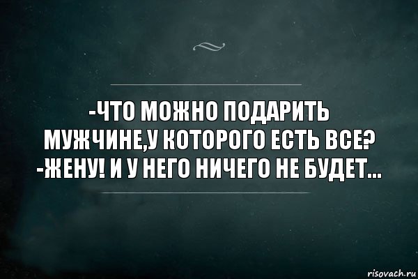 -ЧТО МОЖНО ПОДАРИТЬ МУЖЧИНЕ,У КОТОРОГО ЕСТЬ ВСЕ?
-ЖЕНУ! И У НЕГО НИЧЕГО НЕ БУДЕТ..., Комикс Игра Слов