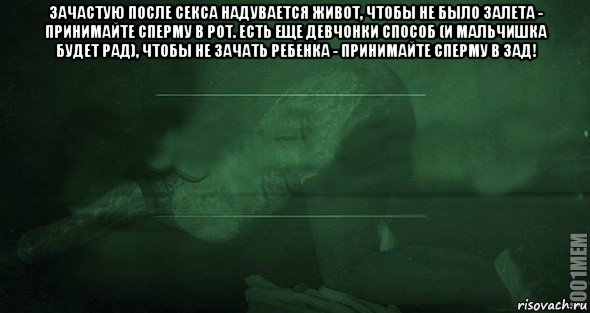 зачастую после секса надувается живот, чтобы не было залета - принимайте сперму в рот. есть еще девчонки способ (и мальчишка будет рад), чтобы не зачать ребенка - принимайте сперму в зад! , Мем Игра слов 2