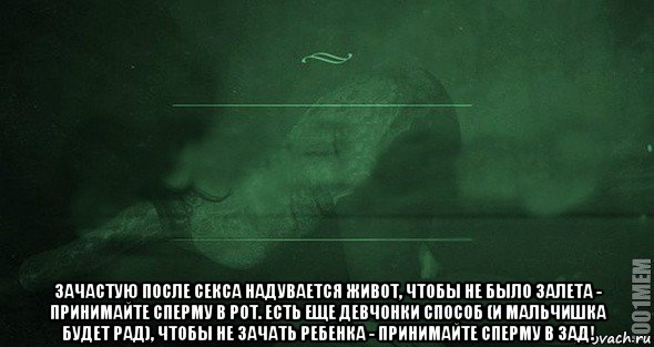  зачастую после секса надувается живот, чтобы не было залета - принимайте сперму в рот. есть еще девчонки способ (и мальчишка будет рад), чтобы не зачать ребенка - принимайте сперму в зад!, Мем Игра слов 2