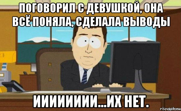 поговорил с девушкой, она всё поняла, сделала выводы ииииииии...их нет.