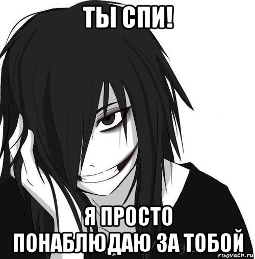 ты спи! я просто понаблюдаю за тобой, Мем Jeff the killer