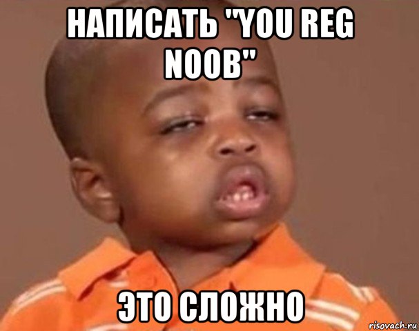 написать "you reg noob" это сложно, Мем  Какой пацан (негритенок)