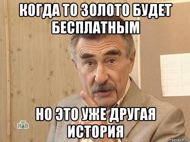 когда то золото будет бесплатным но это уже другая история, Мем Каневский (Но это уже совсем другая история)