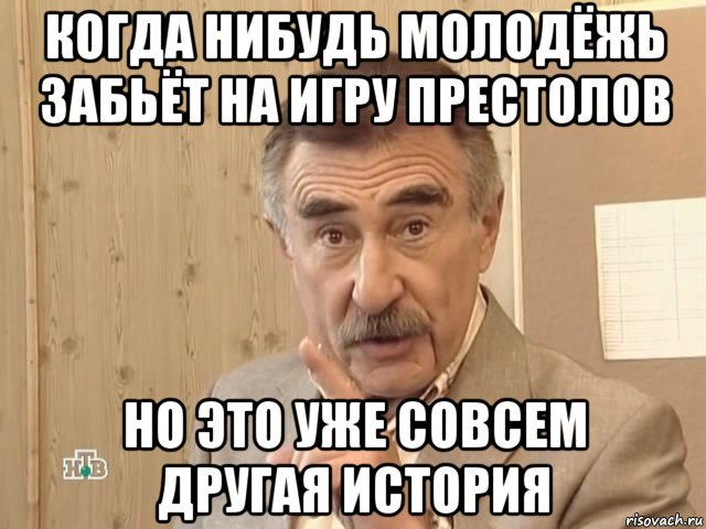 когда нибудь молодёжь забьёт на игру престолов но это уже совсем другая история, Мем Каневский (Но это уже совсем другая история)