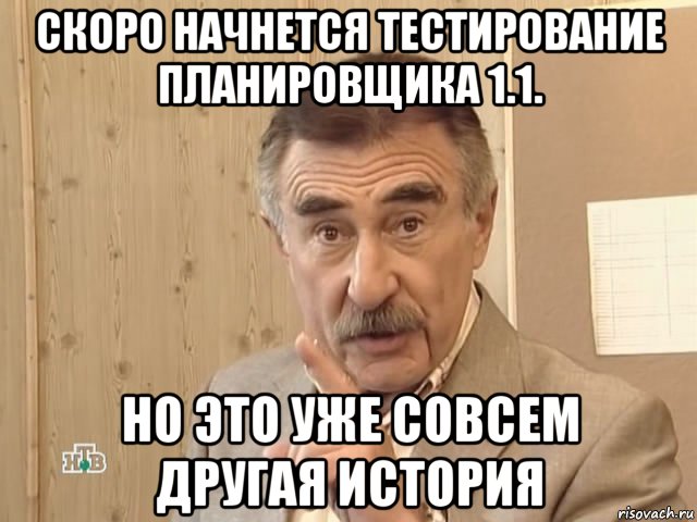 скоро начнется тестирование планировщика 1.1. но это уже совсем другая история, Мем Каневский (Но это уже совсем другая история)