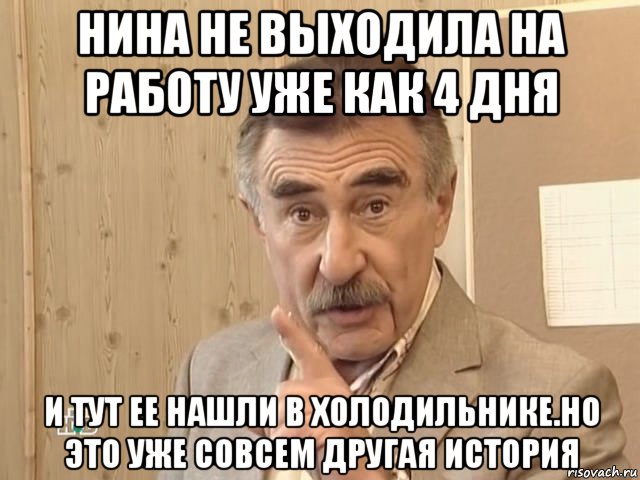 нина не выходила на работу уже как 4 дня и тут ее нашли в холодильнике.но это уже совсем другая история, Мем Каневский (Но это уже совсем другая история)