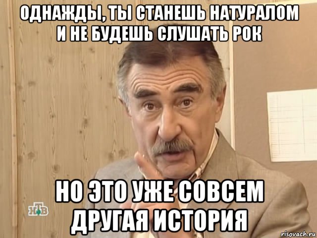 однажды, ты станешь натуралом и не будешь слушать рок но это уже совсем другая история, Мем Каневский (Но это уже совсем другая история)
