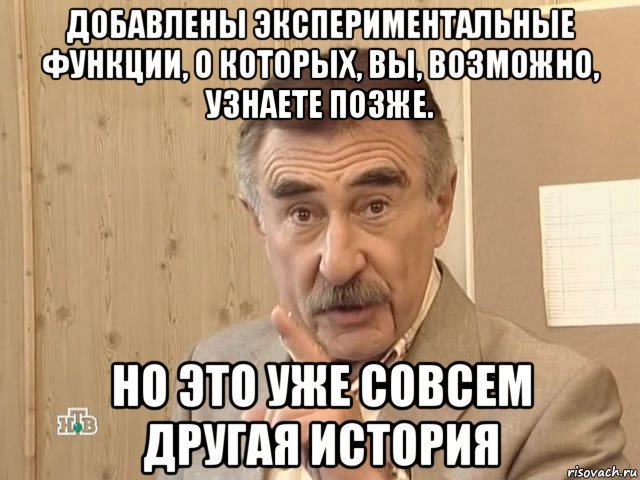 добавлены экспериментальные функции, о которых, вы, возможно, узнаете позже. но это уже совсем другая история, Мем Каневский (Но это уже совсем другая история)