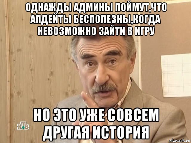 однажды админы поймут,что апдейты бесполезны,когда невозможно зайти в игру но это уже совсем другая история, Мем Каневский (Но это уже совсем другая история)