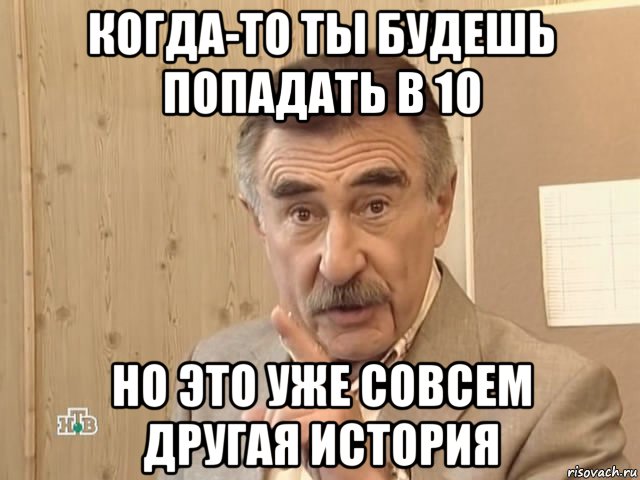 когда-то ты будешь попадать в 10 но это уже совсем другая история, Мем Каневский (Но это уже совсем другая история)