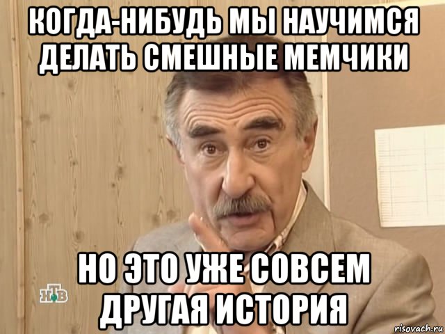 когда-нибудь мы научимся делать смешные мемчики но это уже совсем другая история, Мем Каневский (Но это уже совсем другая история)