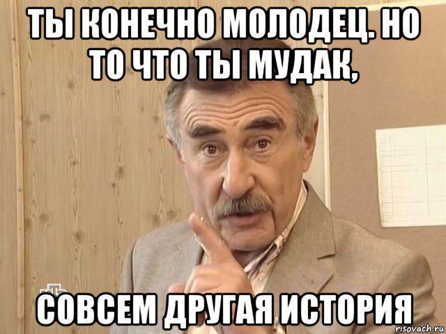 ты конечно молодец. но то что ты мудак, совсем другая история, Мем Каневский (Но это уже совсем другая история)