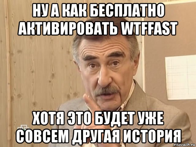 ну а как бесплатно активировать wtffast хотя это будет уже совсем другая история, Мем Каневский (Но это уже совсем другая история)