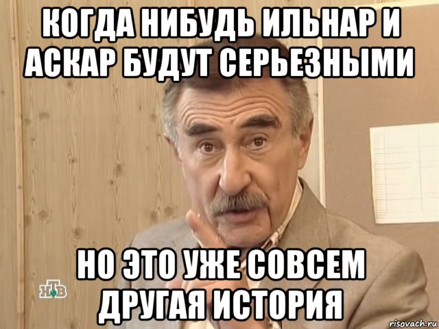 когда нибудь ильнар и аскар будут серьезными но это уже совсем другая история, Мем Каневский (Но это уже совсем другая история)