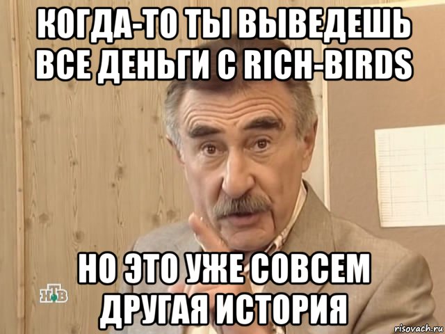 когда-то ты выведешь все деньги с rich-birds но это уже совсем другая история, Мем Каневский (Но это уже совсем другая история)