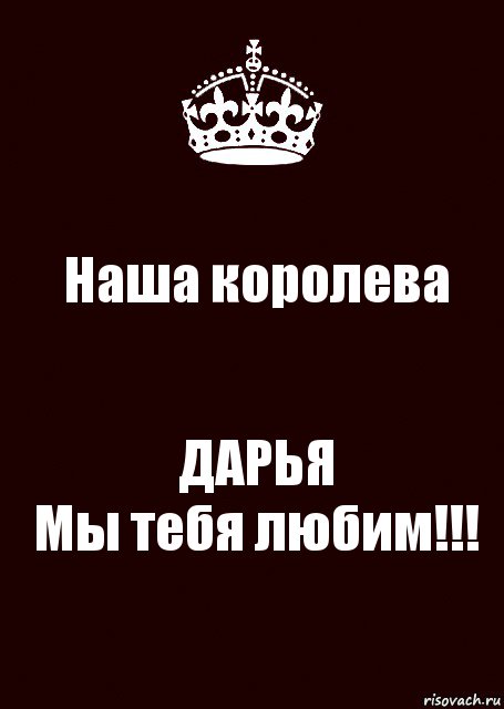 Наша королева ДАРЬЯ
Мы тебя любим!!!, Комикс keep calm