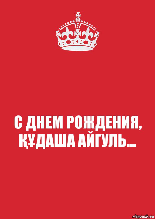 С ДНЕМ РОЖДЕНИЯ,
ҚҰДАША АЙГУЛЬ..., Комикс Keep Calm 3