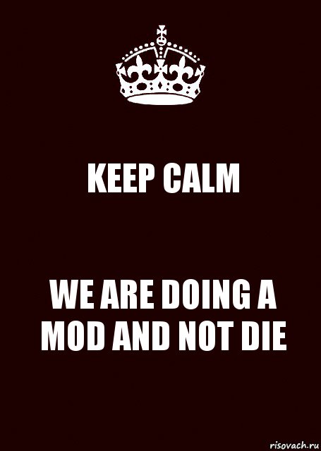 KEEP CALM WE ARE DOING A MOD AND NOT DIE