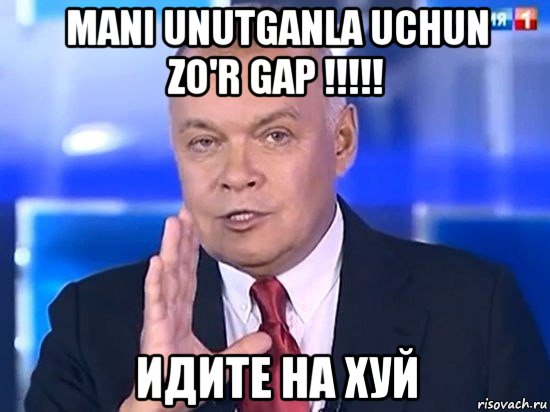 mani unutganla uchun zo'r gap !!!!! идите на хуй